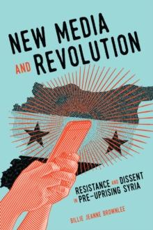 New Media and Revolution : Resistance and Dissent in Pre-uprising Syria