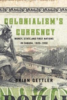 Colonialism's Currency : Money State and First Nations in Canada 1820-1950