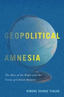 Geopolitical Amnesia : The Rise of the Right and the Crisis of Liberal Memory