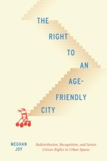 The Right to an Age-Friendly City : Redistribution, Recognition, and Senior Citizen Rights in Urban Spaces