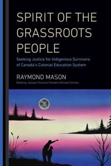 Spirit of the Grassroots People : Seeking Justice for Indigenous Survivors of Canada's Colonial Education System