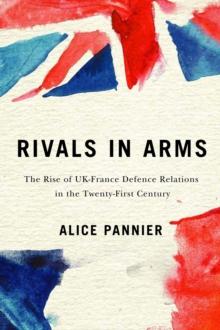 Rivals in Arms : The Rise of UK-France Defence Relations in the Twenty-First Century