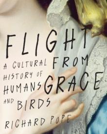 Flight from Grace : A Cultural History of Humans and Birds