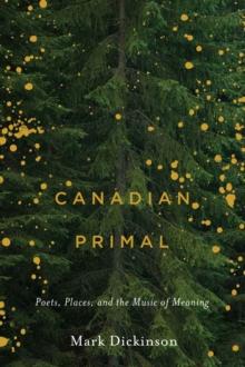 Canadian Primal : Poets, Places, and the Music of Meaning