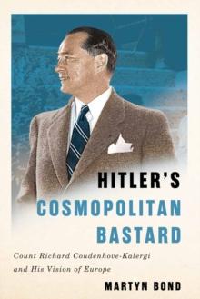 Hitler's Cosmopolitan Bastard : Count Richard Coudenhove-Kalergi and His Vision of Europe