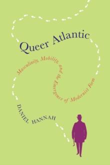 Queer Atlantic : Masculinity, Mobility, and the Emergence of Modernist Form