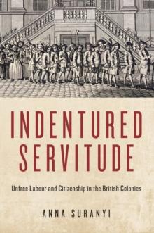 Indentured Servitude : Unfree Labour and Citizenship in the British Colonies