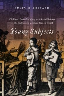 Young Subjects : Children, State-Building, and Social Reform in the Eighteenth-Century French World