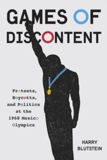 Games of Discontent : Protests, Boycotts, and Politics at the 1968 Mexico Olympics