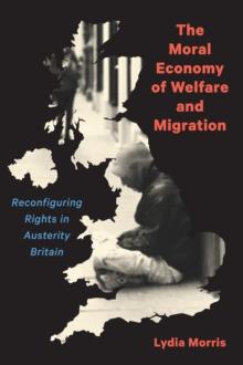 The Moral Economy of Welfare and Migration : Reconfiguring Rights in Austerity Britain