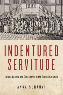 Indentured Servitude : Unfree Labour and Citizenship in the British Colonies