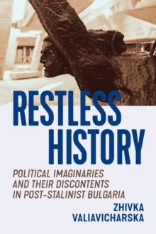 Restless History : Political Imaginaries and Their Discontents in Post-Stalinist Bulgaria