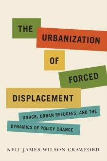 The Urbanization of Forced Displacement : UNHCR, Urban Refugees, and the Dynamics of Policy Change