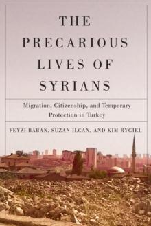 The Precarious Lives of Syrians : Migration, Citizenship, and Temporary Protection in Turkey