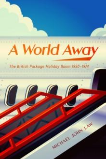 A World Away : The British Package Holiday Boom, 1950-1974