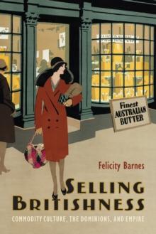 Selling Britishness : Commodity Culture, the Dominions, and Empire