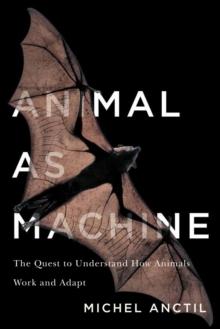 Animal as Machine : The Quest to Understand How Animals Work and Adapt