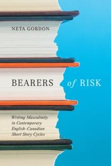 Bearers of Risk : Writing Masculinity in Contemporary English-Canadian Short Story Cycles