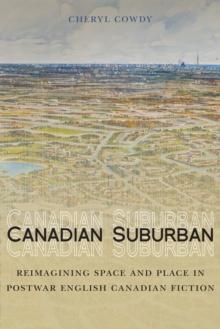 Canadian Suburban : Reimagining Space and Place in Postwar English Canadian Fiction