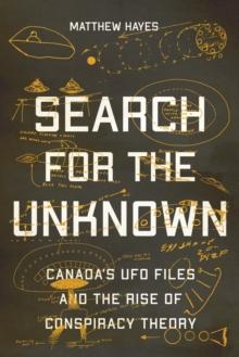 Search for the Unknown : Canada's UFO Files and the Rise of Conspiracy Theory