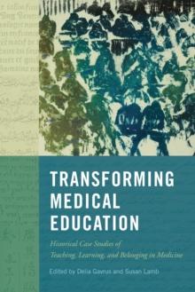 Transforming Medical Education : Historical Case Studies of Teaching, Learning, and Belonging in Medicine