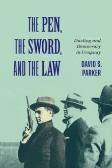 The Pen, the Sword, and the Law : Dueling and Democracy in Uruguay