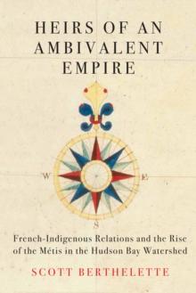 Heirs of an Ambivalent Empire : French-Indigenous Relations and the Rise of the Metis in the Hudson Bay Watershed