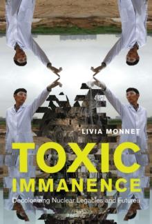 Toxic Immanence : Decolonizing Nuclear Legacies and Futures