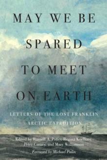 May We Be Spared to Meet on Earth : Letters of the Lost Franklin Arctic Expedition