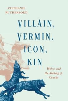 Villain, Vermin, Icon, Kin : Wolves and the Making of Canada