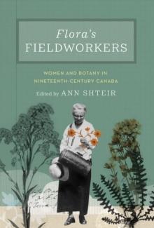 Flora's Fieldworkers : Women and Botany in Nineteenth-Century Canada