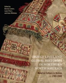 Object Lives and Global Histories in Northern North America : Material Culture in Motion, c.1780 - 1980