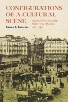 Configurations of a Cultural Scene : Young Writers and Artists in Madrid, 1918-1930