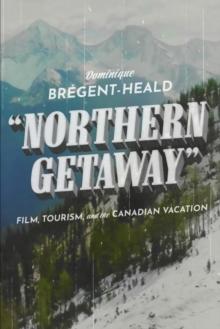 Northern Getaway : Film, Tourism, and the Canadian Vacation