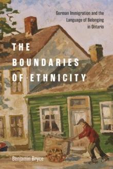 The Boundaries of Ethnicity : German Immigration and the Language of Belonging in Ontario