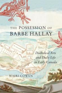 The Possession of Barbe Hallay : Diabolical Arts and Daily Life in Early Canada