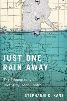 Just One Rain Away : The Ethnography of River-City Flood Control