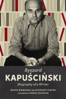 Ryszard Kapuscinski : Biography of a Writer