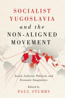 Socialist Yugoslavia and the Non-Aligned Movement : Social, Cultural, Political, and Economic Imaginaries