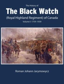 The History of the Black Watch (Royal Highland Regiment) of Canada: Volume 1, 1759-1939 : Volume 1: 1759-1939