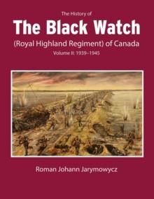 The History of the Black Watch (Royal Highland Regiment) of Canada: Volume 2, 1939-1945 : Volume 2: 1939-1945