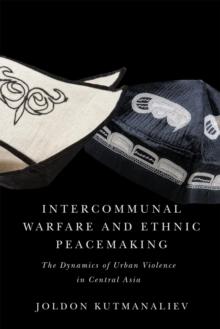 Intercommunal Warfare and Ethnic Peacemaking : The Dynamics of Urban Violence in Central Asia