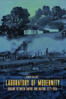 Laboratory of Modernity : Ukraine between Empire and Nation, 1772-1914