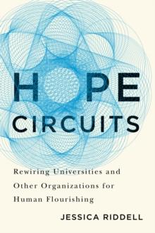 Hope Circuits : Rewiring Universities and Other Organizations for Human Flourishing