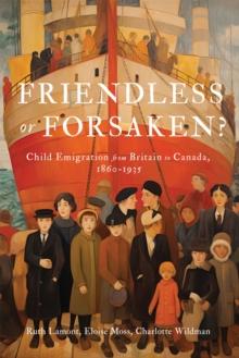 Friendless or Forsaken? : Child Emigration from Britain to Canada, 1860-1935