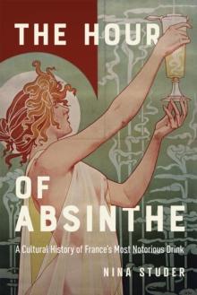 The Hour of Absinthe : A Cultural History of France's Most Notorious Drink