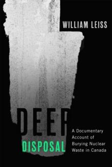 Deep Disposal : A Documentary Account of Burying Nuclear Waste in Canada