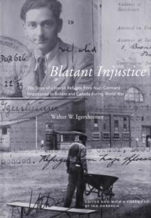 Blatant Injustice : The Story of a Jewish Refugee from Nazi Germany Imprisoned in Britain and Canada during World War II