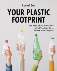 Your Plastic Footprint: The Facts about Plastic and What You Can Do to Reduce Your Footprint