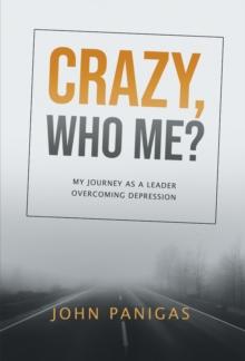 Crazy, Who Me?: My Journey as a Leader Overcoming Depression